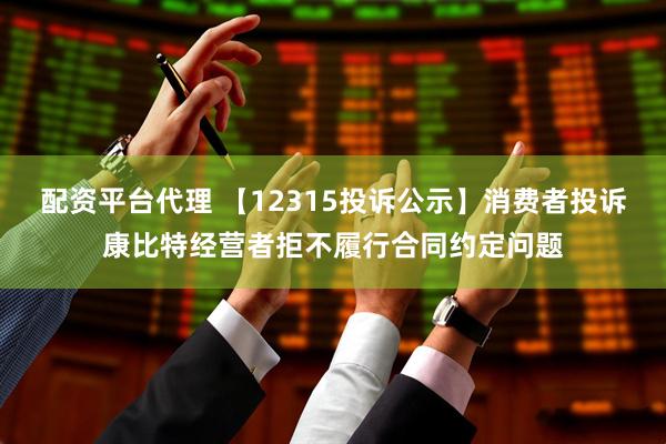 配资平台代理 【12315投诉公示】消费者投诉康比特经营者拒不履行合同约定问题