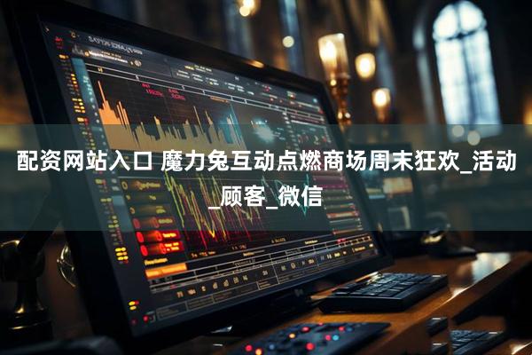 配资网站入口 魔力兔互动点燃商场周末狂欢_活动_顾客_微信