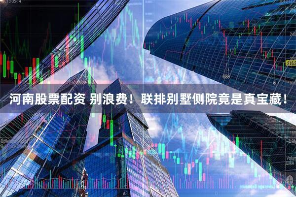 河南股票配资 别浪费！联排别墅侧院竟是真宝藏！